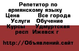 Репетитор по армянскому языку  › Цена ­ 800 - Все города Услуги » Обучение. Курсы   . Удмуртская респ.,Ижевск г.